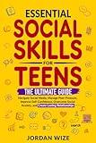 Essential Social Skills for Teens: The Ultimate Guide to Navigate Social Media, Manage Peer-Pressure, Improve Self-Confidence, Overcome Social Anxiety ... Relationships (Teen Essentials Series)