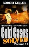 Cold Cases Solved Volume 12: 18 Fascinating True Crime Cold Cases , Finally Solved (Cold Cases: Solved)
