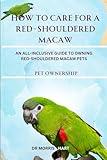 HOW TO CARE FOR A RED-SHOULDERED MACAW: AN ALL-INCLUSIVE GUIDE TO OWNING RED-SHOULDERED MACAW PETS