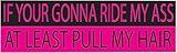 Rogue River Tactical 10in x 3in Large Funny Auto Decal Bumper Sticker for Women Girls If Your Gonna Ride My Ass at Least Pull My Hair for Car Truck RV Boat SUV (Pull My Hair)