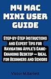 M4 Mac Mini user guide: Step-by-Step Instructions and Expert Tips for Navigating Apple’s Game-Changing Desktop — Ideal for Beginners and Seniors