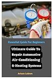 Ultimate Guide To Repair Automotive Air-Conditioning & Heating Systems: Essential Guide For Beginners