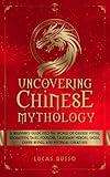 Uncovering Chinese Mythology: A Beginner's Guide Into The World of Chinese Myths, Enchanting Tales, Folklore, Legendary Heroes, Gods, Divine Beings, and Mythical Creatures (Ancient History Books)