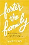 Foster the Family: Encouragement, Hope, and Practical Help for the Christian Foster Parent