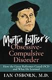 Martin Luther’s Obsessive-Compulsive Disorder: How the Great Reformer Cured OCD and What He Learned