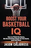 Boost Your Basketball IQ: How to Think the Game, Be the Smartest Player on the Court, and Win More (Basketball Training Skills & Strategies)