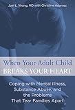 When Your Adult Child Breaks Your Heart: Coping With Mental Illness, Substance Abuse, And The Problems That Tear Families Apart