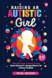 Raising an Autistic Girl: Modern ASD Strategies for Successful Parenting: Help Your Child Succeed in a Neurotypical World for a Life of Success on the Spectrum (5–11-year-olds)