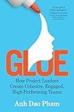 Glue: How Project Leaders Create Cohesive, Engaged, High-Performing Teams