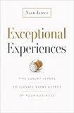 Exceptional Experiences: Five Luxury Levers to Elevate Every Aspect of Your Business