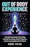 Out of Body Experience: The Ultimate Guide to Traveling Outside Your Body, Astral Projection, and Journeying Beyond the Matrix (Astral Travel and Dreams)