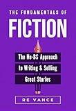 The Fundamentals of Fiction: The No-BS Approach To Writing And Selling Great Stories