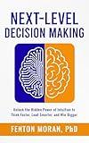 Next-Level Decision Making: Unlock the Hidden Power of Intuition to Think Faster, Lead Smarter, and Win Bigger
