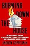 Burning Down the House: How Libertarian Philosophy Was Corrupted by Delusion and Greed
