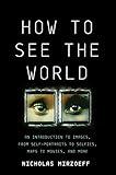 How to See the World: An Introduction to Images, from Self-Portraits to Selfies, Maps to Movies, and More