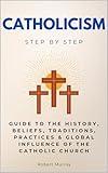 Catholicism Step by Step: Guide to the History, Beliefs, Traditions, Practices & Global Influence of the Catholic Church (Step By Step Subject Guides)