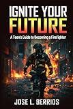 IGNITE YOUR FUTURE: A TEEN’S GUIDE TO BECOMING A FIREFIGHTER