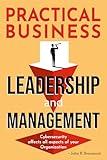 PRACTICAL BUSINESS LEADERSHIP AND MANAGEMENT: Cybersecurity affects all aspects of your Organization