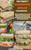 The Perfect Sandwich Bread Cookbook: 101 Easy & Delicious Homemade Recipes From Classic Loaves to Artisan Creations Homemade Bread Delicious Sandwich Recipes for Breakfast & Snacks