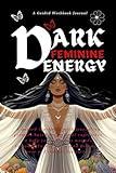 Dark Feminine Energy: A guided Workbook with journaling prompts based on personal experience to help you heal your wounds, Empower Your Dreams, and Become a Force of Creative Destruction