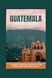 Guatemala Travel Guide 2024-2025: Comprehensive guide to exploring the city. Top recommendations from locals, Itineraries, Planning tips, helpful ... much more.. (Adventure & Fun Awaits Series)