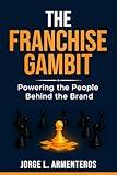 THE FRANCHISE GAMBIT: POWERING THE PEOPLE BEHIND THE BRAND
