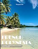 French Polynesia: A Journey through French Polynesia Idyllic Islands - Coffee Table Picture Book or Perfect Gift for tourism & travel lovers.....Relaxing & Meditation.