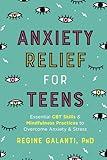 Anxiety Relief for Teens: Essential CBT Skills and Mindfulness Practices to Overcome Anxiety and Stress