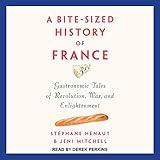 A Bite-Sized History of France: Gastronomic Tales of Revolution, War, and Enlightenment