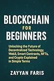 Blockchain for Beginners: Unlocking the Future of Decentralized Technology, Web3, Smart Contracts, NFTs, and Crypto Explained in Simple Terms