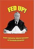 Fed Up! Genetic Engineering, Industrial Agriculture and Sustainable Alternatives