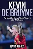 Kevin De Bruyne: The Inspiring Story of One of Soccer's Star Midfielders (Soccer Biography Books)