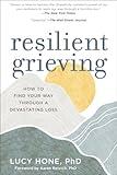 Resilient Grieving: How to Find Your Way Through a Devastating Loss (Finding Strength and Embracing Life After a Loss that Changes Everything)