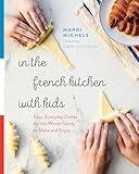 In the French Kitchen with Kids: Easy, Everyday Dishes for the Whole Family to Make and Enjoy: A Cookbook