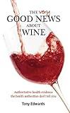 The Very Good News About Wine: Authoritative health evidence the health authorities don't tell you