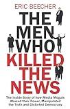 The Men Who Killed the News: The inside story of how media moguls abused their power, manipulated the truth and distorted democracy