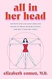 All in Her Head: The Truth and Lies Early Medicine Taught Us About Women's Bodies and Why It Matters Today