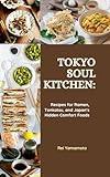 TOKYO SOUL KITCHEN: Recipes for Ramen, Tonkatsu, and Japan’s Hidden Comfort Foods