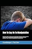 How To Say No To Manipulation: Teaching Kids To Recognize And Reject Negative Manipulative Tactics like Triangulation, Gaslighting, Conditional Love, Isolation, Fear Tactics, Manipulative Comparison