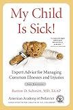My Child Is Sick!: Expert Advice for Managing Common Illnesses and Injuries
