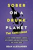 Sober On A Drunk Planet: The Challenge. A 31-Day Guided Sobriety Journal With Prompts And Daily Reflections For Living Sober (Alcohol Recovery Journal) (Quitting Alcohol Series)