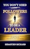 You Don't Need Followers to Be a Leader: Embracing the Spirit of Leadership in the Age of Influence and Narcissism, Christian Leadership for Men and Women, ... Entrepreneurship, Personal Growth