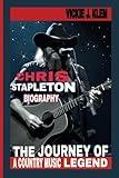 CHRIS STAPLETON BIOGRAPHY: The Journey of a Country Music Legend