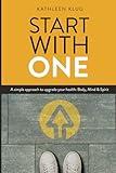 Start With One: A Simple Approach to Upgrade Your Health: Mind, Body & Spirit