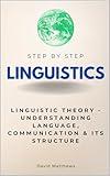 Linguistics Step by Step: Linguistic Theory - Understanding Language, Communication, and Its Structure (Step By Step Subject Guides)