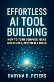 Effortless AI Tool Building: How to Turn Complex Ideas into Simple, Profitable Tools