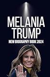 Melania Trump: New Biography Book 2024: A Behind-the-Scene Look at the First Lady, Fashion Model, and Inspiring Mother