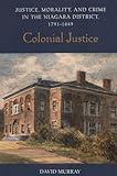Colonial Justice: Justice, Morality, and Crime in the Niagara District, 1791-1849 (Osgoode Society for Canadian Legal History)