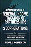 The Beginner's Guide to Federal Income Taxation of Partnerships and S Corporations: A Clear and Practical Introduction to Pass-Through Entity Taxation