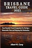 BRISBANE TRAVEL GUIDE 2025: Your Essential Travel Companion For Having a Memorable Time and Enjoying this Destination. ("Wanderlust Adventures: Discovering the World's Best Destinations")